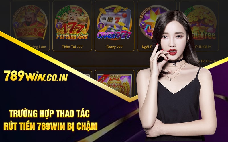 Trường hợp thao tác rút tiền 789win bị chậm