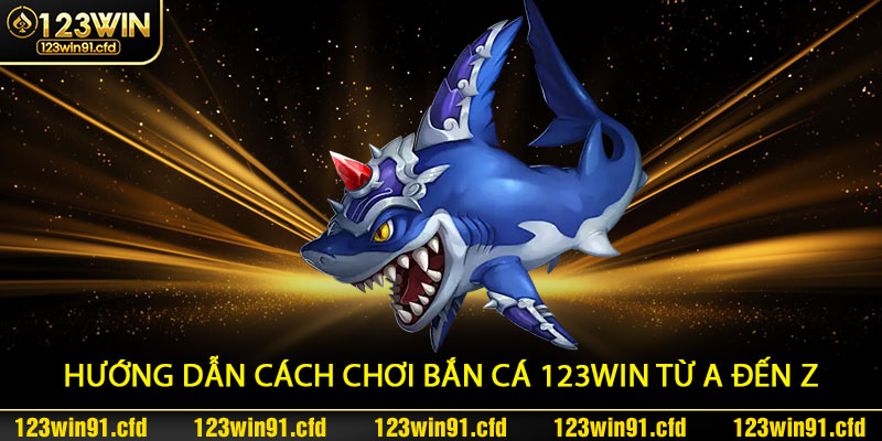 Hướng dẫn cách chơi Bắn Cá 123win từ A đến Z